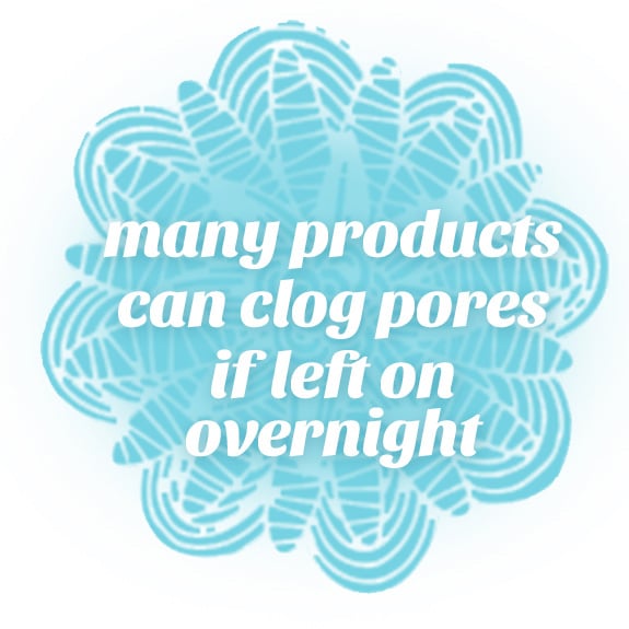 many products can clog pores if left on overnight